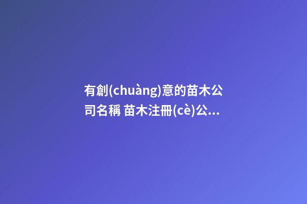 有創(chuàng)意的苗木公司名稱 苗木注冊(cè)公司用什么名稱好-第1張-公司起名-玄機(jī)派